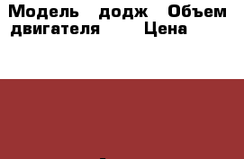  › Модель ­ додж › Объем двигателя ­ 2 › Цена ­ 170 000 -  Авто » Продажа легковых автомобилей   